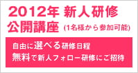 2012年新人研修公開講座（１名様から参加可能）自由に選べる研修日程、無料で新人フォロー研修にご招待