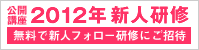 2012年新人研修公開講座（１名様から参加可能）自由に選べる研修日程、無料で新人フォロー研修にご招待