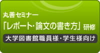 丸善セミナー　「レポート・論文書き方」研修　大学図書館員様・学生様向け