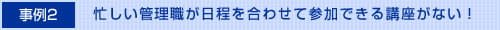 忙しい管理職が日程を合わせて参加できる講座がない！