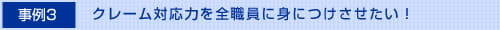 クレーム対応力を全職員に身につけさせたい！