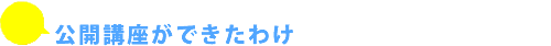 公開講座ができたわけ