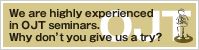 We are highly experienced in OJT seminars. Why don't you give us a try? 