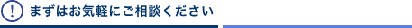まずはお気軽にご相談ください
