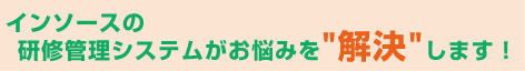 インソースの研修管理システムがお悩みを"解決"します！