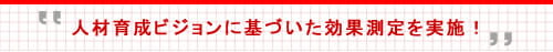 人材育成ビジョンに基づいた効果測定を実施!