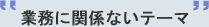 業務に関係ないテーマ