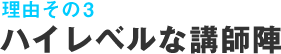 理由その3 ハイレベルな講師陣