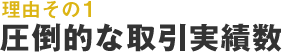 理由その1 圧倒的な取引実績数