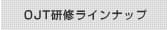 ＯＪＴ研修ラインナップ