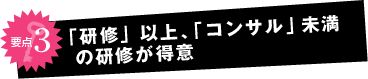「研修」以上「コンサル」未満の研修が得意。