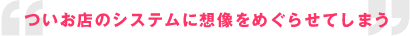 ついお店のシステムに想像をめぐらせてしまう