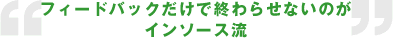 フィードバックだけで終わらせないのがインソース流