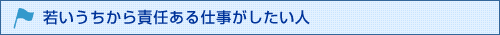 若いうちから責任ある仕事がしたい人