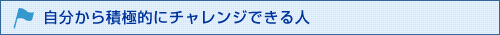 自分から積極的にチャレンジできる人