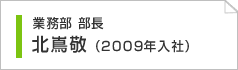 業務部部長　北嶌敬（2009年入社）