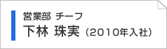 営業部　下林珠美（2010入社）