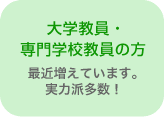 大学教員・専門学校教員の方 ~最近増えています。実力派多数