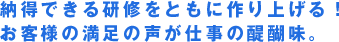 納得できる研修をともに作り上げる！お客様の満足の声が仕事の醍醐味。