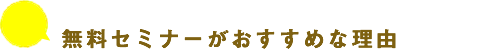 無料セミナーがおすすめな理由