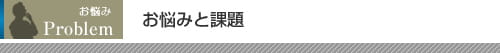 お悩みと課題