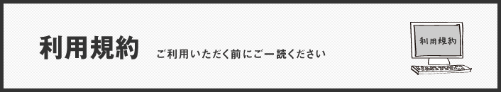利用規約　ご利用いただく前にご一読ください