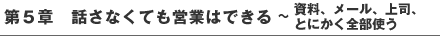 第５章　話さなくても営業はできる～資料、メール、上司、とにかく全部使う