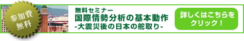 無料セミナーもございます。国際情勢分析の基本動作-大震災後の日本の舵取り-