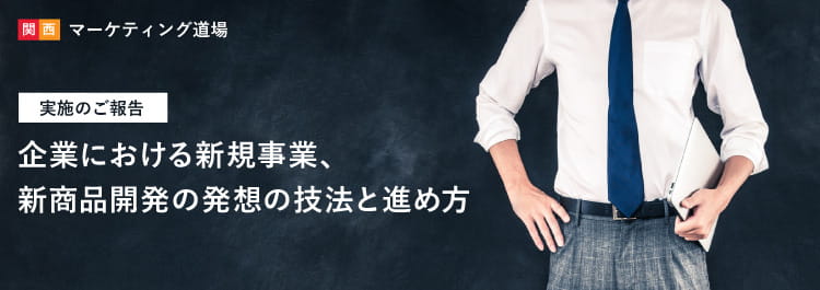 関西マーケティング道場　「企業における新規事業、新商品開発の発想の技法と進め方」 実施のご報告