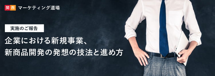 関西マーケティング道場　「企業における新規事業、新商品開発の発想の技法と進め方」 実施のご報告