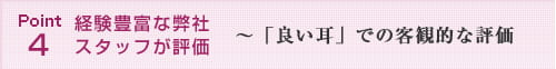 Point4　経験豊富な弊社スタッフが評価