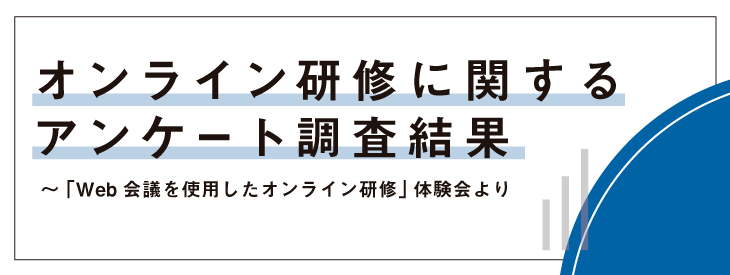 オンライン研修に関するアンケート調査結果～「Web会議を使用したオンライン研修」体験会より