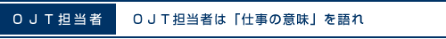 ＯＪＴ担当者は「仕事の意味」を語れ