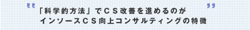 「科学的方法」でCS改善を進めるのが、インソースCS向上コンサルティングの特徴