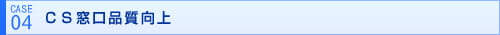【 実績例 4 】ＣＳ窓口品質向上