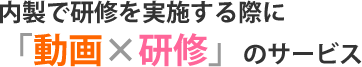 内製で研修を実施する際に「動画×研修のサービス」