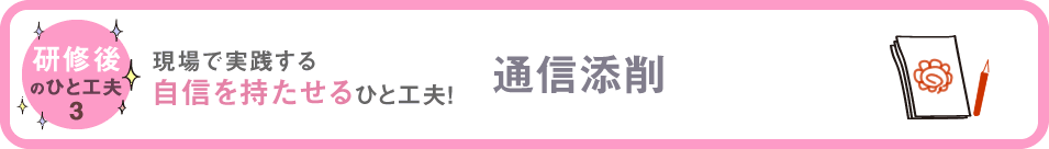 研修後のひと工夫３　現場で実践する自信をもたせるひと工夫！　通信添削