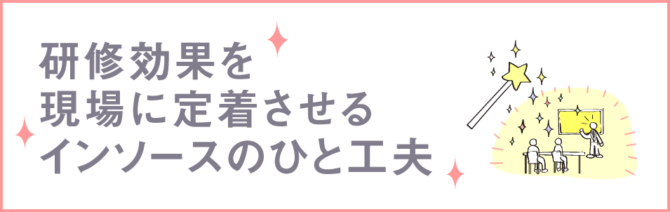 研修効果を現場に定着させるインソースのひと工夫