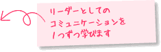 リーダーとしてのコミュニケーションを１つずつ学びます