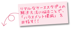 リアルなケーススタディの解決方法に悩むことで、「ハラスメント撲滅」を目指す!