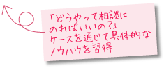 「どうやって、相談にのればいいの?」ケースを通じて、具体的な方法やノウハウを習得