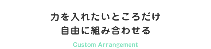 力をいれたいところだけ、自由に組み合わせる