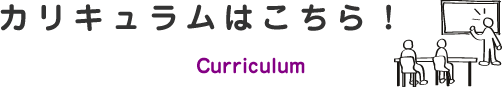 カリキュラムはこちら！