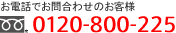 お電話でお問い合わせのお客様0120-800-2250120-800-225