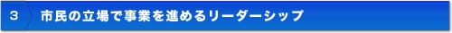 市民の立場で事業を進めるリーダーシップ