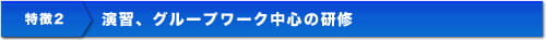 特徴2 演習、グループワーク中心の研修