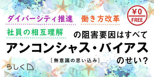 【無料セミナー】働き方改革、ダイバーシティ推進、社員の相互理解の阻害要因はすべて「アンコンシャス・バイアス」のせい？