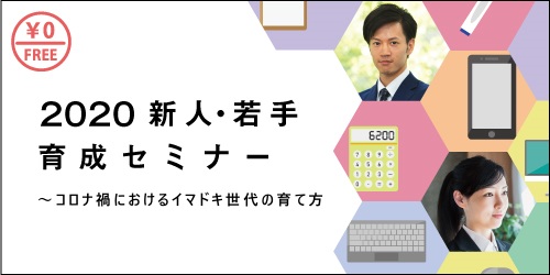 無料セミナー 2020新人・若手育成セミナー～コロナ禍におけるイマドキ世代の育て方