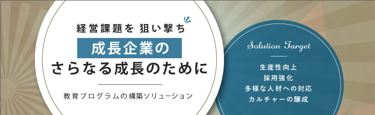 成長企業のさらなる成長のために 「経営課題を狙い撃ち」 教育プログラムの構築ソリューション