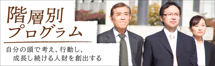 階層別プログラム～自分の頭で考え、行動し、成長し続ける人財を創出する